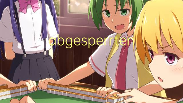abgesperrten是什么意思 abgesperrten的中文翻译、读音、例句
