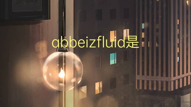 abbeizfluid是什么意思 abbeizfluid的中文翻译、读音、例句