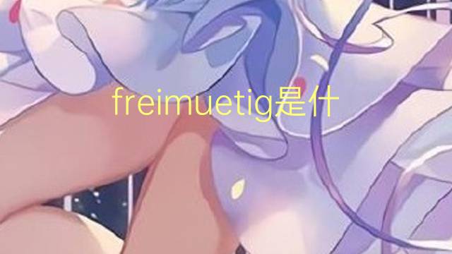 freimuetig是什么意思 freimuetig的中文翻译、读音、例句
