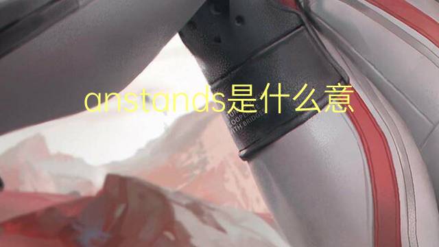 anstands是什么意思 anstands的中文翻译、读音、例句
