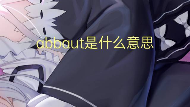 abbaut是什么意思 abbaut的中文翻译、读音、例句