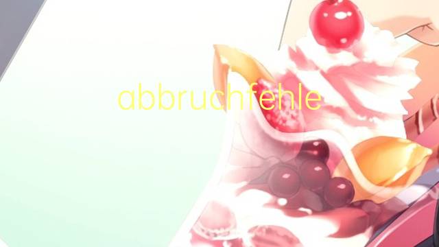 abbruchfehler是什么意思 abbruchfehler的中文翻译、读音、例句