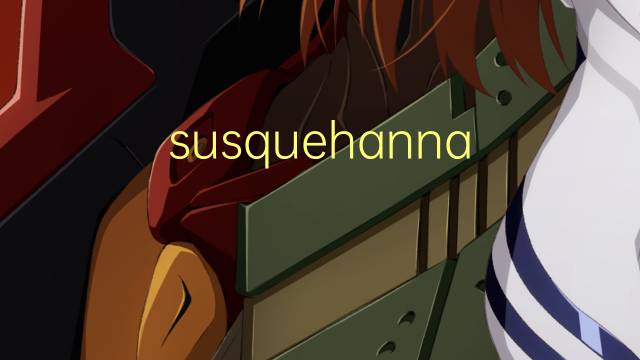 susquehanna river是什么意思 susquehanna river的中文翻译、读音、例句