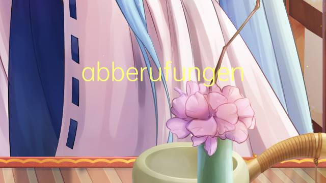 abberufungen是什么意思 abberufungen的中文翻译、读音、例句