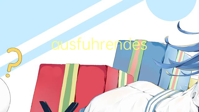 ausfuhrendes organ是什么意思 ausfuhrendes organ的中文翻译、读音、例句