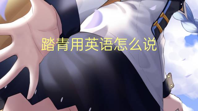 踏青用英语怎么说 踏青的英语翻译