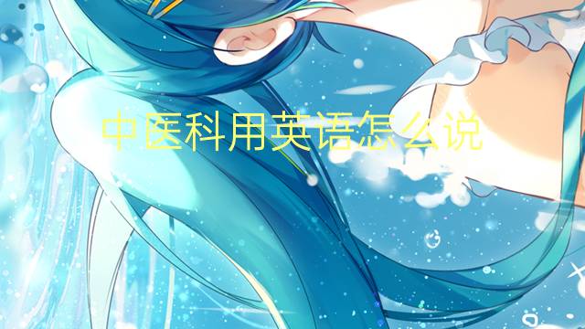 中医科用英语怎么说 中医科的英语翻译