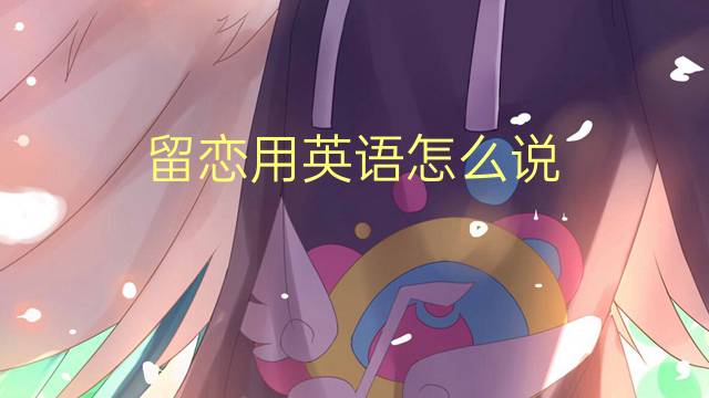 留恋用英语怎么说 留恋的英语翻译