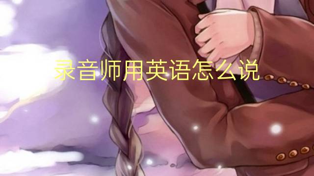 录音师用英语怎么说 录音师的英语翻译