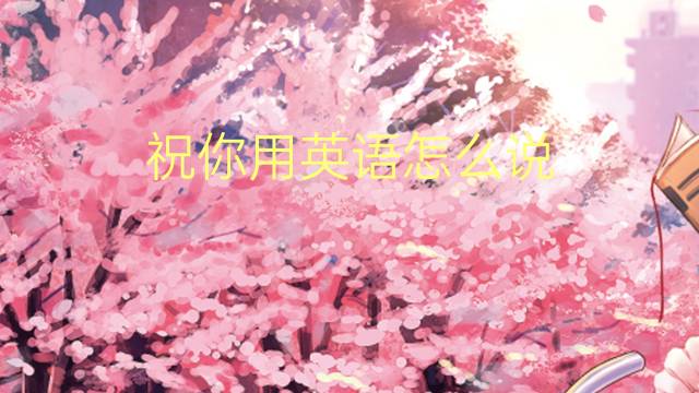 祝你用英语怎么说 祝你的英语翻译
