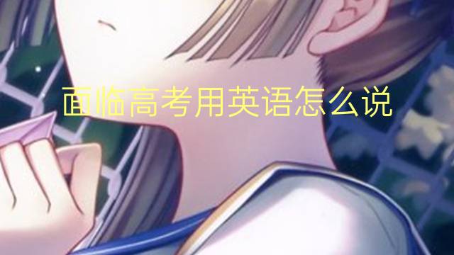 面临高考用英语怎么说 面临高考英语翻译
