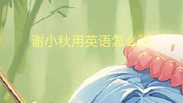 谢小秋用英语怎么说 谢小秋的英语翻译
