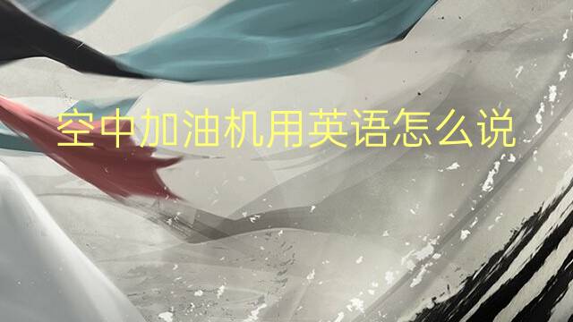 空中加油机用英语怎么说 空中加油机英语翻译