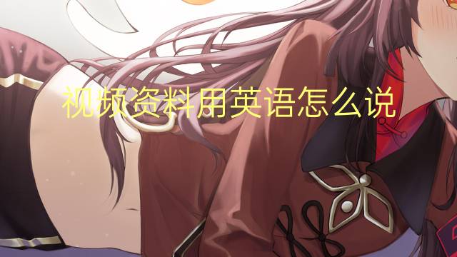 视频资料用英语怎么说 视频资料英语翻译