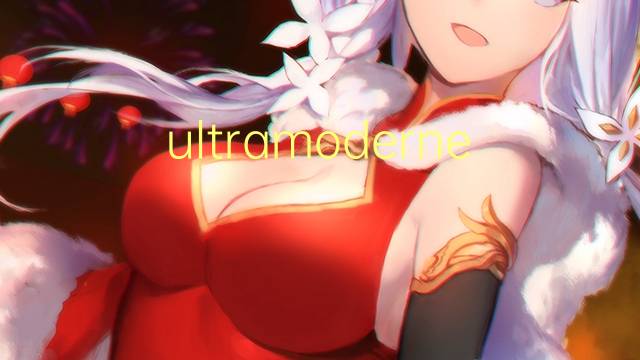 ultramoderne是什么意思 ultramoderne的读音、翻译、用法