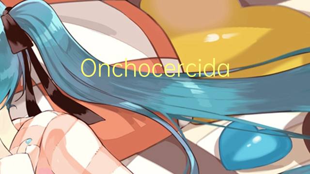 Onchocercidae是什么意思 Onchocercidae的读音、翻译、用法