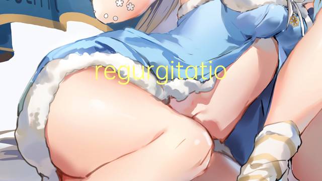 regurgitation是什么意思 regurgitation的读音、翻译、用法