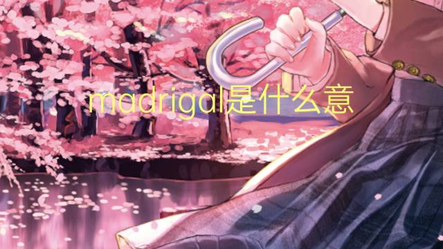 madrigal是什么意思 madrigal的读音、翻译、用法