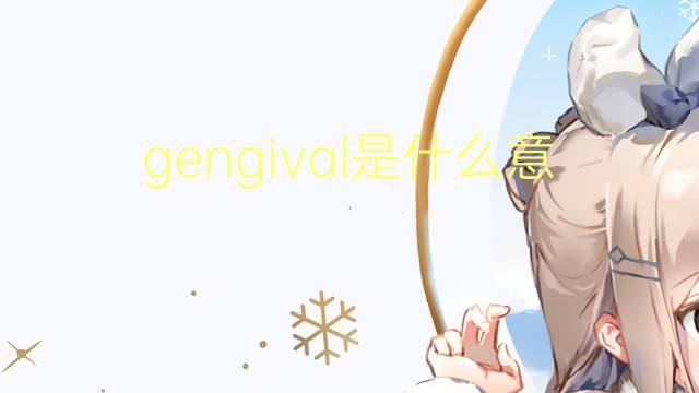 gengival是什么意思 gengival的读音、翻译、用法