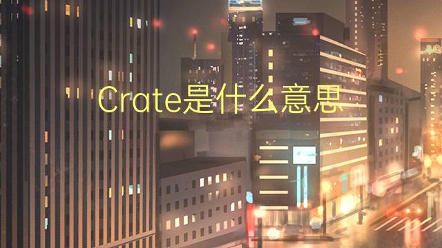 Crate是什么意思 Crate的读音、翻译、用法