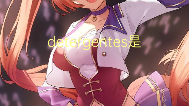detergentes是什么意思 detergentes的读音、翻译、用法