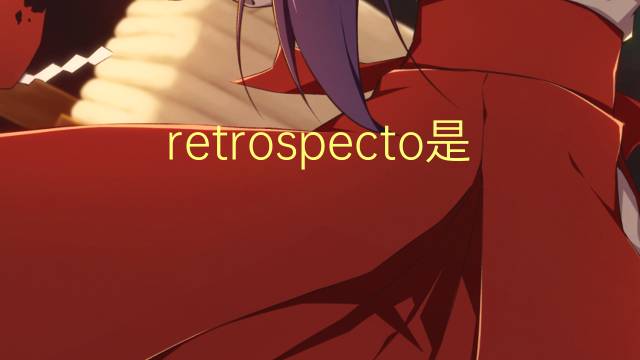retrospecto是什么意思 retrospecto的读音、翻译、用法