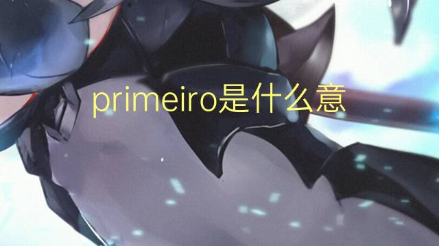 primeiro是什么意思 primeiro的读音、翻译、用法