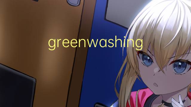 greenwashing是什么意思 greenwashing的读音、翻译、用法