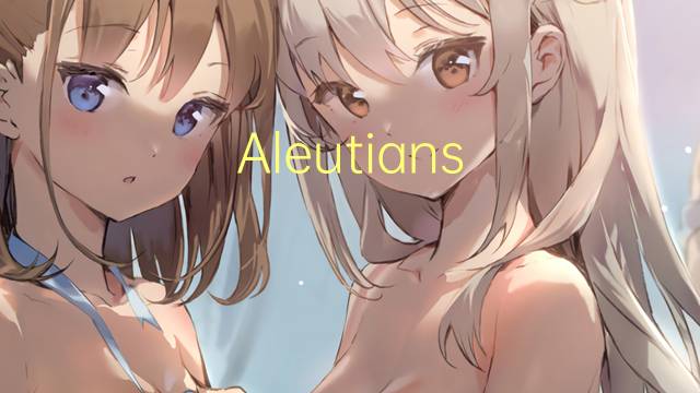 Aleutians East是什么意思 Aleutians East的读音、翻译、用法