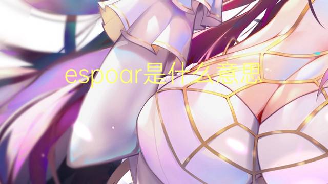 espoar是什么意思 espoar的读音、翻译、用法
