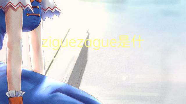 ziguezague是什么意思 ziguezague的读音、翻译、用法