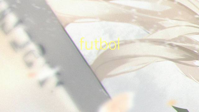 futbol futbol是什么意思 futbol futbol的读音、翻译、用法