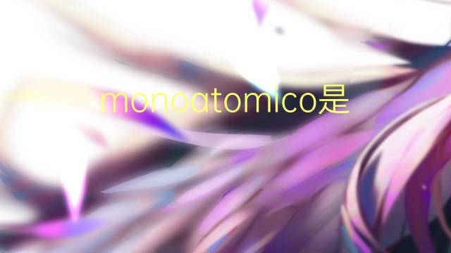 monoatomico是什么意思 monoatomico的读音、翻译、用法