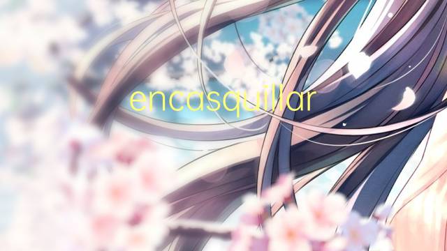 encasquillar是什么意思 encasquillar的读音、翻译、用法