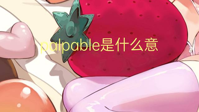 palpable是什么意思 palpable的读音、翻译、用法