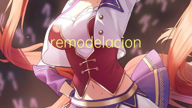 remodelacion是什么意思 remodelacion的读音、翻译、用法
