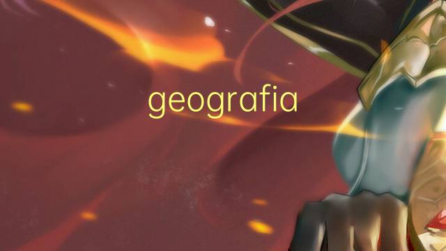 geografia cultural是什么意思 geografia cultural的读音、翻译、用法