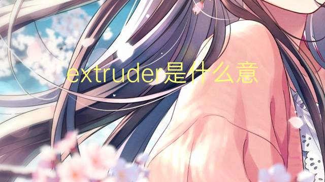 extruder是什么意思 extruder的中文翻译、读音、例句