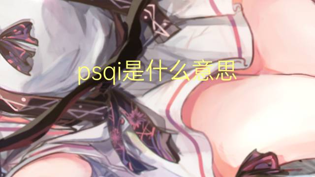 psqi是什么意思 psqi的中文翻译、读音、例句