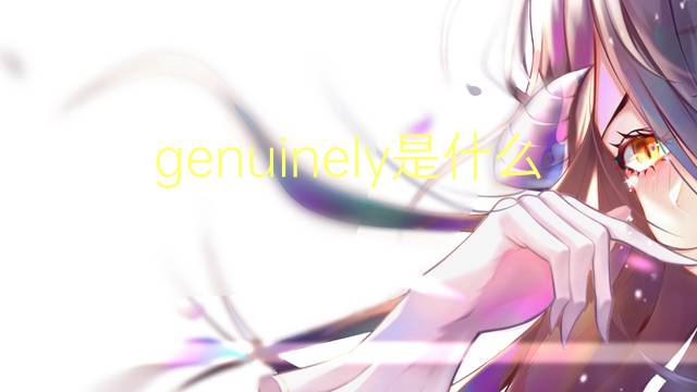 genuinely是什么意思 genuinely的中文翻译、读音、例句