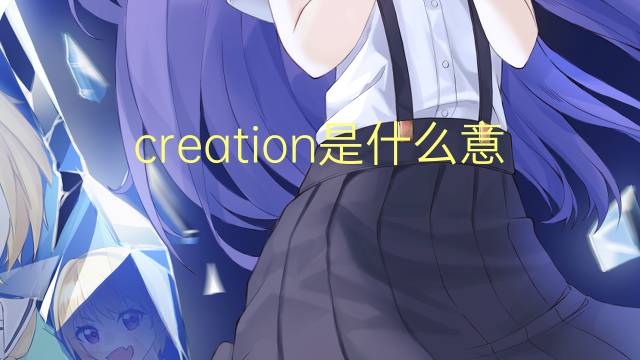 creation是什么意思 creation的中文翻译、读音、例句