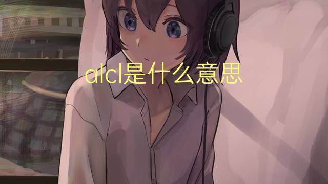 alcl是什么意思 alcl的中文翻译、读音、例句