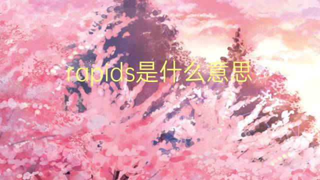 rapids是什么意思 rapids的中文翻译、读音、例句
