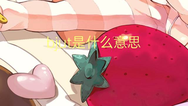 bjut是什么意思 bjut的中文翻译、读音、例句